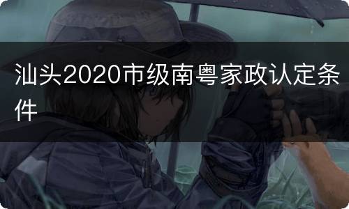 汕头2020市级南粤家政认定条件