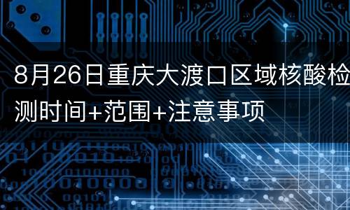 8月26日重庆大渡口区域核酸检测时间+范围+注意事项