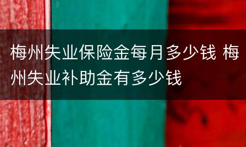 梅州失业保险金每月多少钱 梅州失业补助金有多少钱