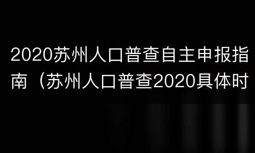 2020苏州人口普查自主申报指南（苏州人口普查2020具体时间）