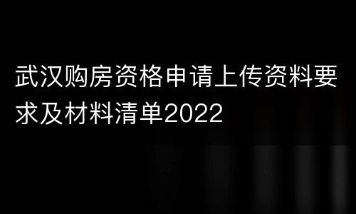 武汉购房资格申请上传资料要求及材料清单2022