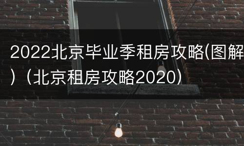 2022北京毕业季租房攻略(图解)（北京租房攻略2020）