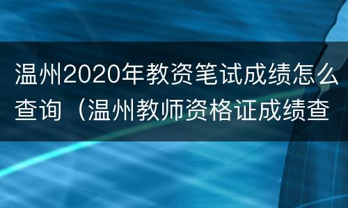 温州2020年教资笔试成绩怎么查询（温州教师资格证成绩查询时间）