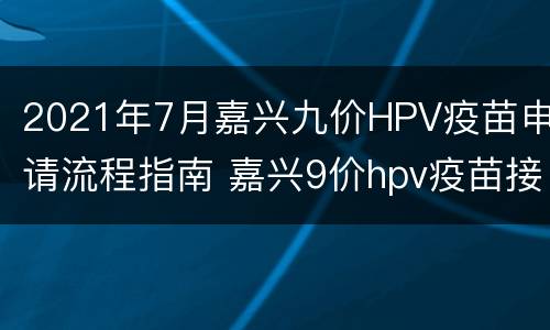 2021年7月嘉兴九价HPV疫苗申请流程指南 嘉兴9价hpv疫苗接种点2021