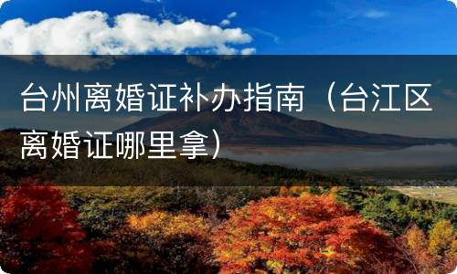 台州离婚证补办指南（台江区离婚证哪里拿）