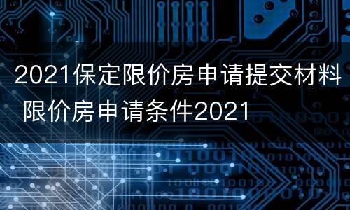 2021保定限价房申请提交材料 限价房申请条件2021