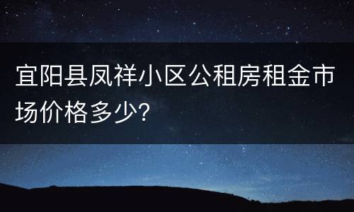 宜阳县凤祥小区公租房租金市场价格多少？