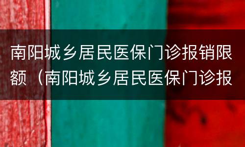 南阳城乡居民医保门诊报销限额（南阳城乡居民医保门诊报销比例）