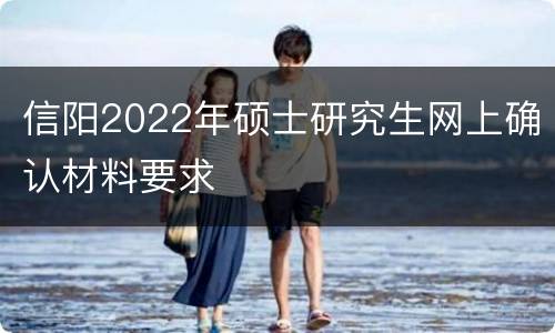 信阳2022年硕士研究生网上确认材料要求