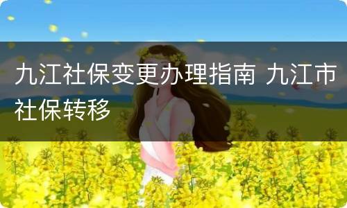 九江社保变更办理指南 九江市社保转移