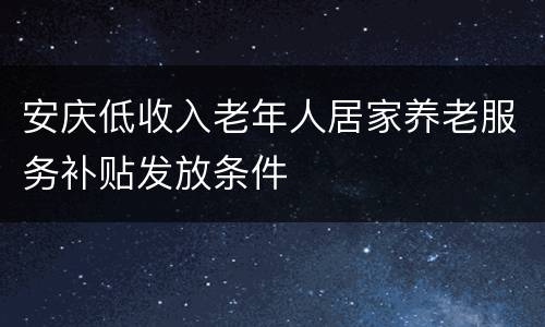 安庆低收入老年人居家养老服务补贴发放条件