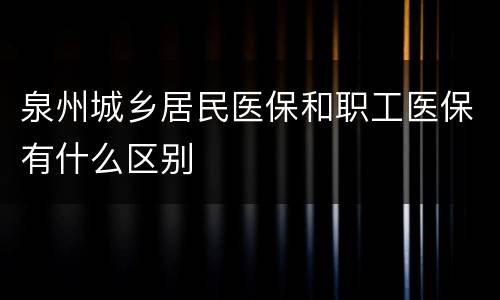 泉州城乡居民医保和职工医保有什么区别