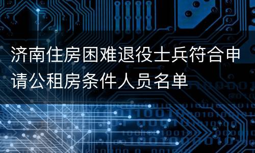 济南住房困难退役士兵符合申请公租房条件人员名单