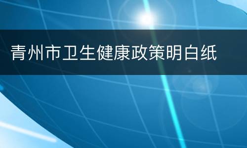 青州市卫生健康政策明白纸