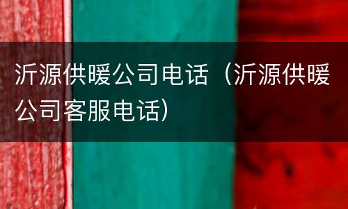 沂源供暖公司电话（沂源供暖公司客服电话）
