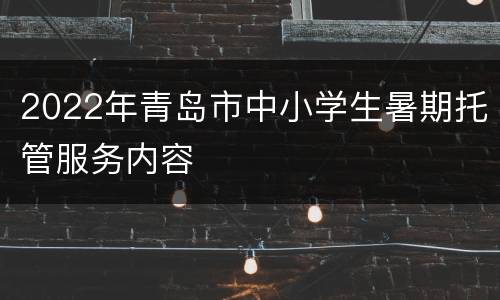 2022年青岛市中小学生暑期托管服务内容