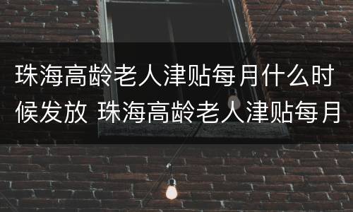 珠海高龄老人津贴每月什么时候发放 珠海高龄老人津贴每月什么时候发放的