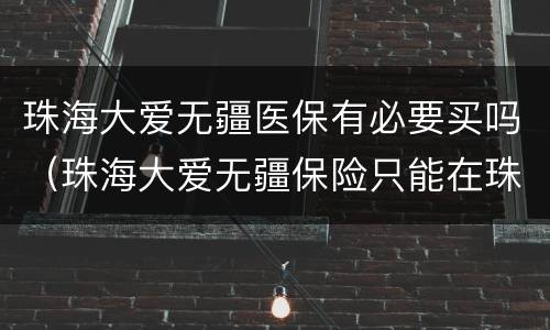 珠海大爱无疆医保有必要买吗（珠海大爱无疆保险只能在珠海看病吗）