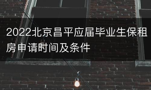 2022北京昌平应届毕业生保租房申请时间及条件
