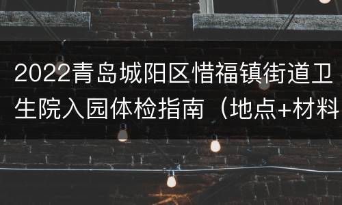2022青岛城阳区惜福镇街道卫生院入园体检指南（地点+材料+流程）