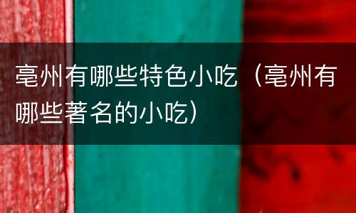 亳州有哪些特色小吃（亳州有哪些著名的小吃）