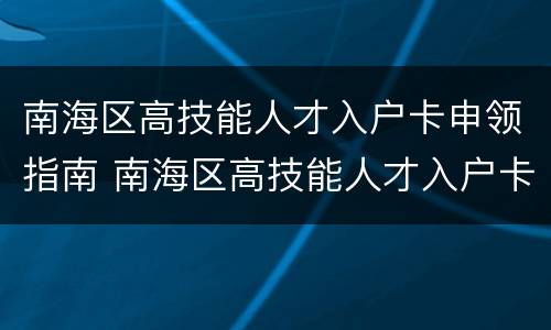 南海区高技能人才入户卡申领指南 南海区高技能人才入户卡办理