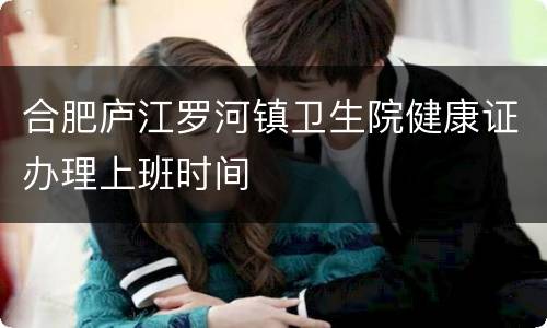 合肥庐江罗河镇卫生院健康证办理上班时间