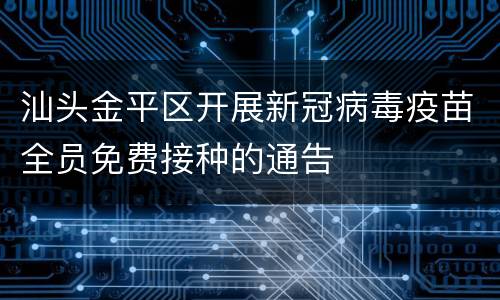 汕头金平区开展新冠病毒疫苗全员免费接种的通告