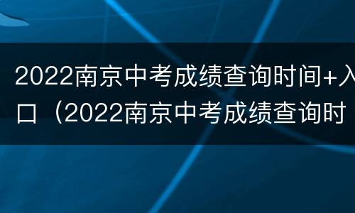 2022南京中考成绩查询时间+入口（2022南京中考成绩查询时间 入口官网）