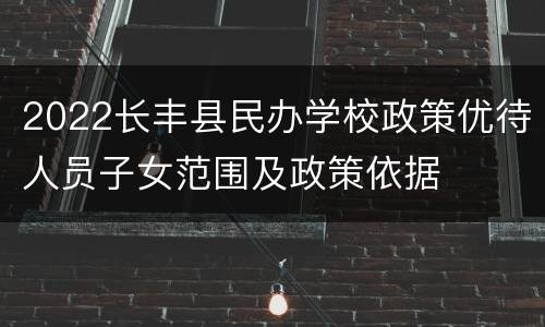 2022长丰县民办学校政策优待人员子女范围及政策依据