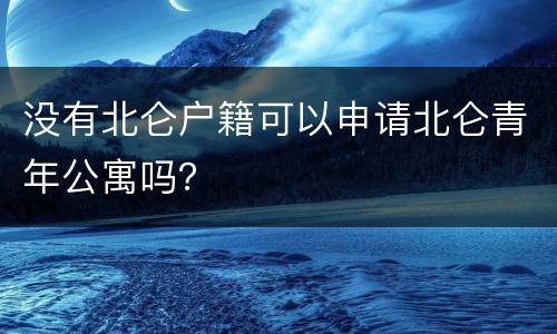 没有北仑户籍可以申请北仑青年公寓吗？