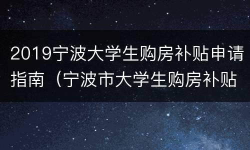 2019宁波大学生购房补贴申请指南（宁波市大学生购房补贴政策2020怎样申请）
