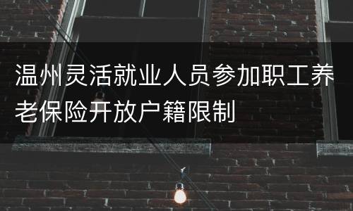 温州灵活就业人员参加职工养老保险开放户籍限制