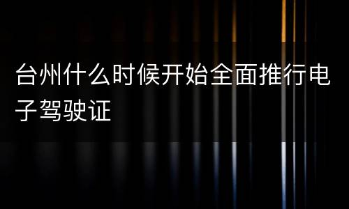 台州什么时候开始全面推行电子驾驶证