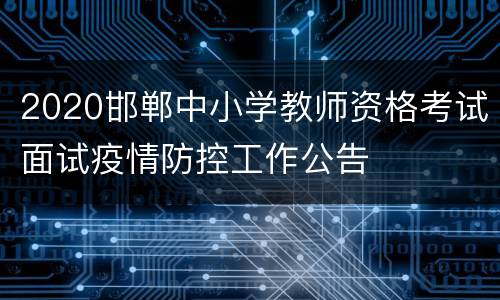 2020邯郸中小学教师资格考试面试疫情防控工作公告