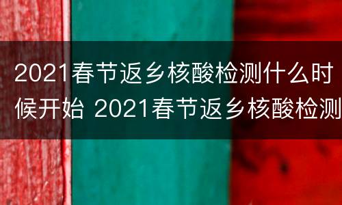 2021春节返乡核酸检测什么时候开始 2021春节返乡核酸检测什么时候开始的
