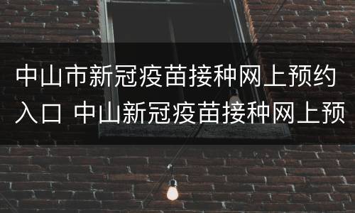 中山市新冠疫苗接种网上预约入口 中山新冠疫苗接种网上预约时间