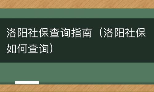 洛阳社保查询指南（洛阳社保如何查询）