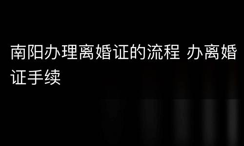 南阳办理离婚证的流程 办离婚证手续