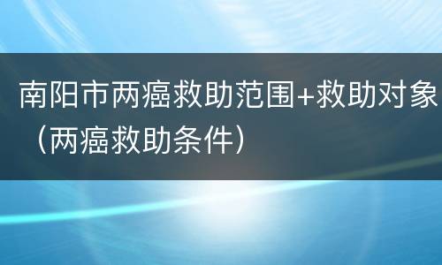 南阳市两癌救助范围+救助对象（两癌救助条件）