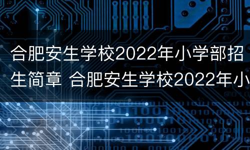 合肥安生学校2022年小学部招生简章 合肥安生学校2022年小学部招生简章视频