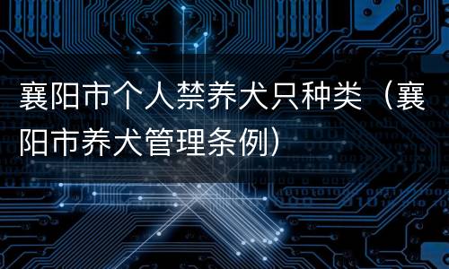 襄阳市个人禁养犬只种类（襄阳市养犬管理条例）