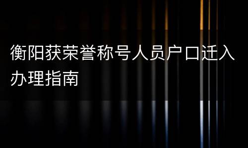 衡阳获荣誉称号人员户口迁入办理指南