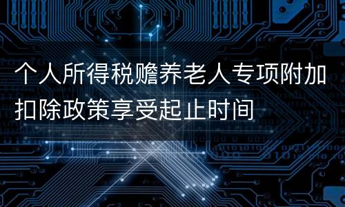 个人所得税赡养老人专项附加扣除政策享受起止时间