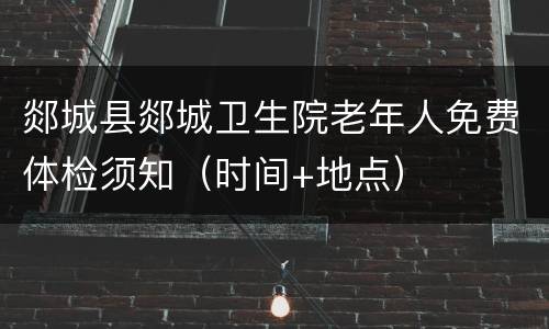 郯城县郯城卫生院老年人免费体检须知（时间+地点）