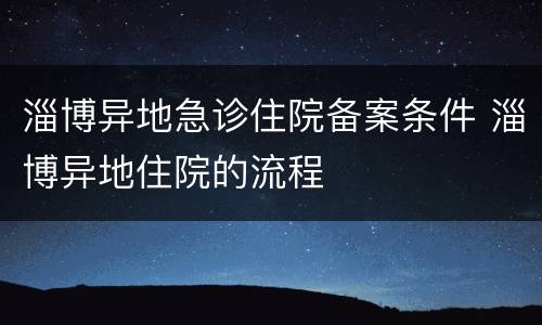 淄博异地急诊住院备案条件 淄博异地住院的流程