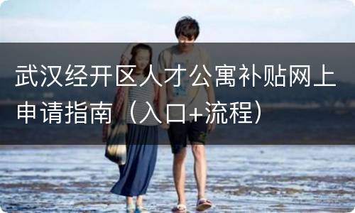 武汉经开区人才公寓补贴网上申请指南（入口+流程）