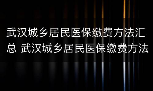 武汉城乡居民医保缴费方法汇总 武汉城乡居民医保缴费方法汇总图