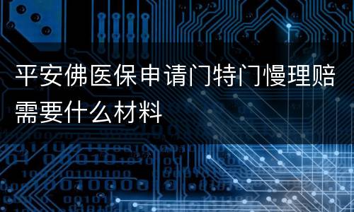 平安佛医保申请门特门慢理赔需要什么材料