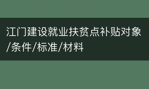 江门建设就业扶贫点补贴对象/条件/标准/材料